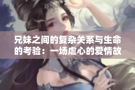 兄妹之间的复杂关系与生命的考验：一场虐心的爱情故事