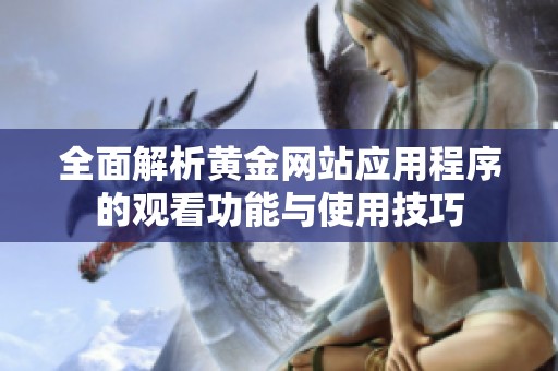 全面解析黄金网站应用程序的观看功能与使用技巧