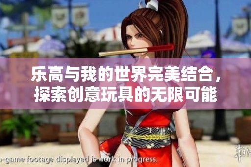 乐高与我的世界完美结合，探索创意玩具的无限可能