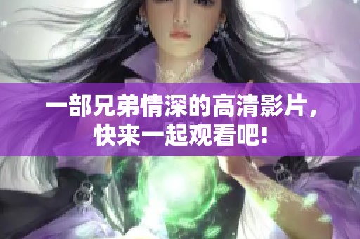 一部兄弟情深的高清影片，快来一起观看吧!