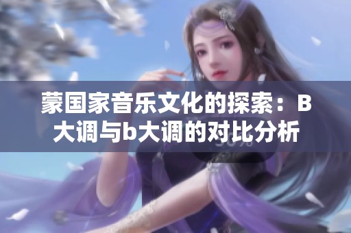 蒙国家音乐文化的探索：B大调与b大调的对比分析