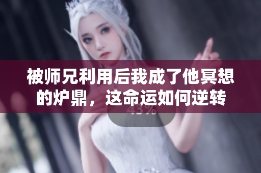 被师兄利用后我成了他冥想的炉鼎，这命运如何逆转
