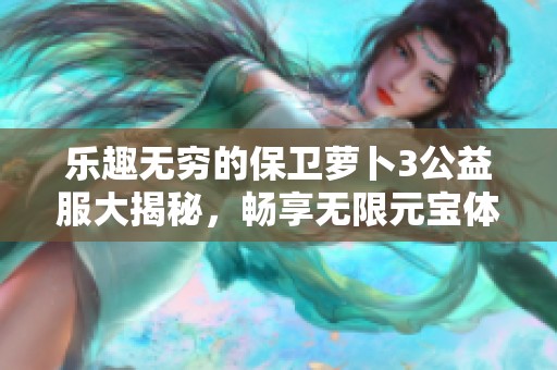 乐趣无穷的保卫萝卜3公益服大揭秘，畅享无限元宝体验！