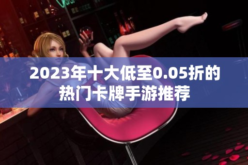 2023年十大低至0.05折的热门卡牌手游推荐