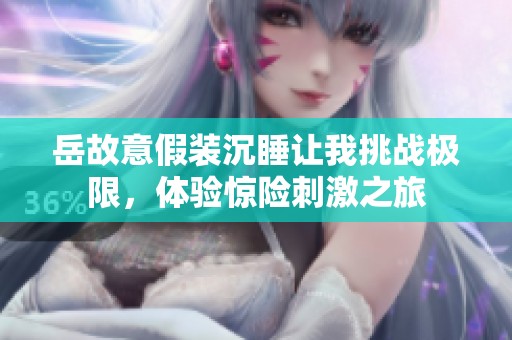 岳故意假装沉睡让我挑战极限，体验惊险刺激之旅