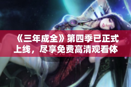《三年成全》第四季已正式上线，尽享免费高清观看体验