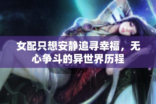 女配只想安静追寻幸福，无心争斗的异世界历程