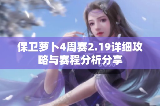 保卫萝卜4周赛2.19详细攻略与赛程分析分享