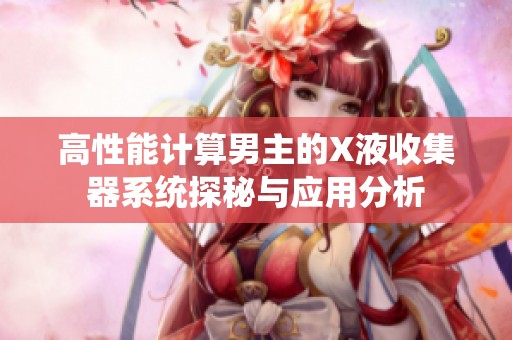 高性能计算男主的X液收集器系统探秘与应用分析
