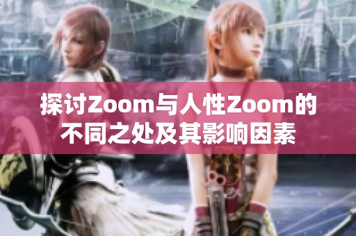 探讨Zoom与人性Zoom的不同之处及其影响因素