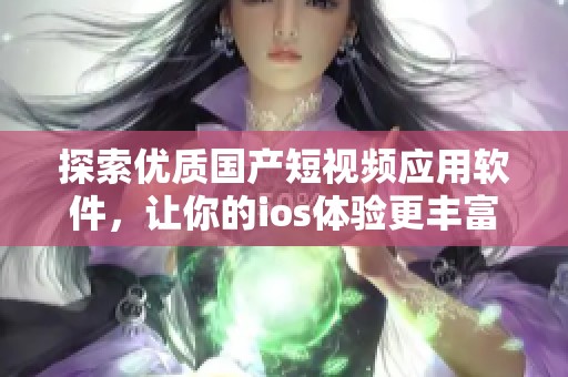 探索优质国产短视频应用软件，让你的ios体验更丰富