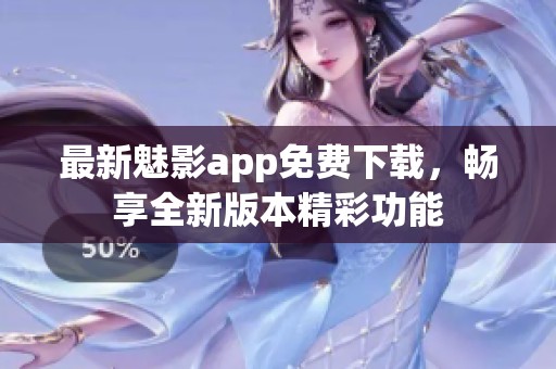 最新魅影app免费下载，畅享全新版本精彩功能