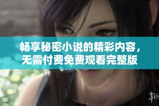 畅享秘密小说的精彩内容，无需付费免费观看完整版