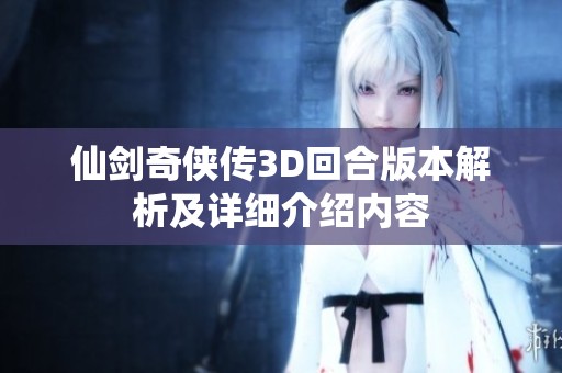 仙剑奇侠传3D回合版本解析及详细介绍内容