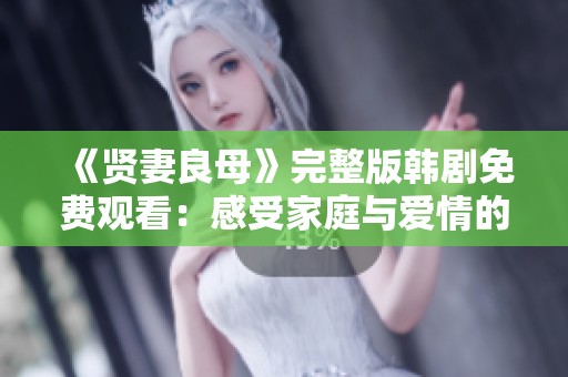 《贤妻良母》完整版韩剧免费观看：感受家庭与爱情的温暖故事