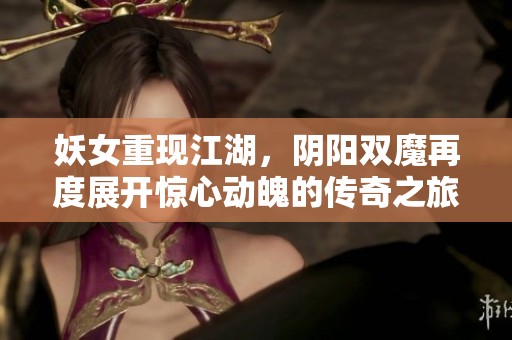 妖女重现江湖，阴阳双魔再度展开惊心动魄的传奇之旅