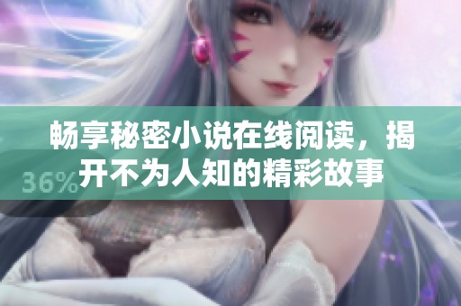 畅享秘密小说在线阅读，揭开不为人知的精彩故事