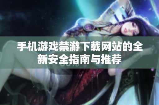 手机游戏禁游下载网站的全新安全指南与推荐