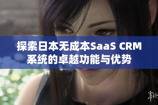 探索日本无成本SaaS CRM系统的卓越功能与优势