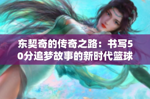 东契奇的传奇之路：书写50分追梦故事的新时代篮球之星