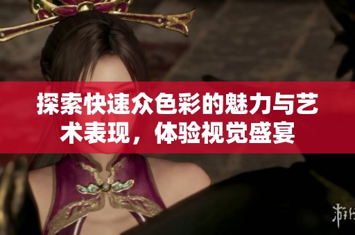 探索快速众色彩的魅力与艺术表现，体验视觉盛宴