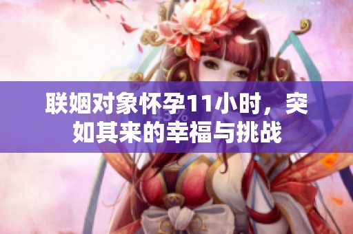 联姻对象怀孕11小时，突如其来的幸福与挑战