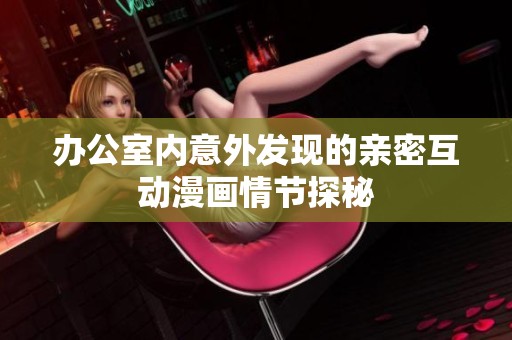 办公室内意外发现的亲密互动漫画情节探秘