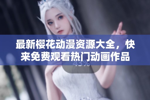 最新樱花动漫资源大全，快来免费观看热门动画作品