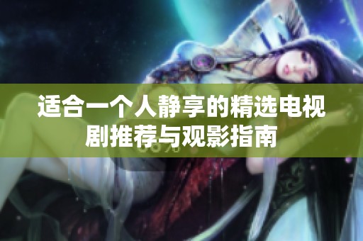 适合一个人静享的精选电视剧推荐与观影指南