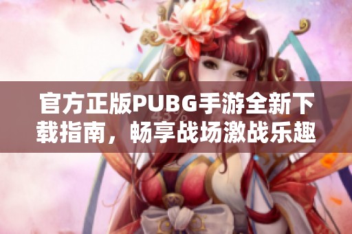 官方正版PUBG手游全新下载指南，畅享战场激战乐趣