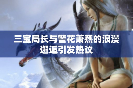 三宝局长与警花萧燕的浪漫邂逅引发热议
