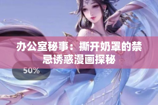 办公室秘事：撕开奶罩的禁忌诱惑漫画探秘