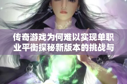 传奇游戏为何难以实现单职业平衡探秘新版本的挑战与解决方案