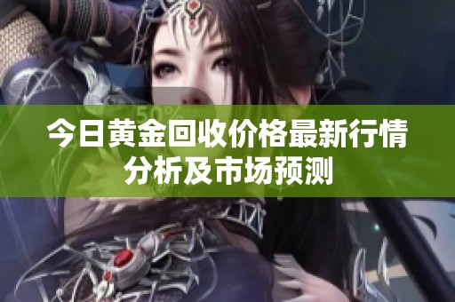 今日黄金回收价格最新行情分析及市场预测
