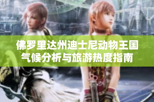 佛罗里达州迪士尼动物王国气候分析与旅游热度指南