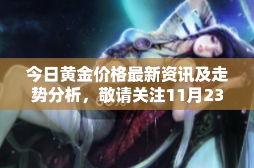今日黄金价格最新资讯及走势分析，敬请关注11月23日行情