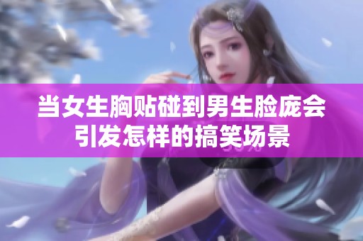 当女生胸贴碰到男生脸庞会引发怎样的搞笑场景