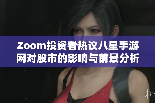 Zoom投资者热议八星手游网对股市的影响与前景分析