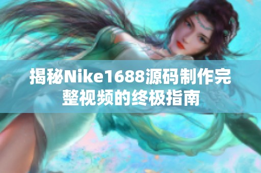 揭秘Nike1688源码制作完整视频的终极指南