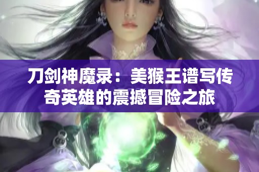 刀剑神魔录：美猴王谱写传奇英雄的震撼冒险之旅