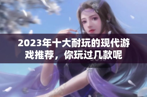 2023年十大耐玩的现代游戏推荐，你玩过几款呢