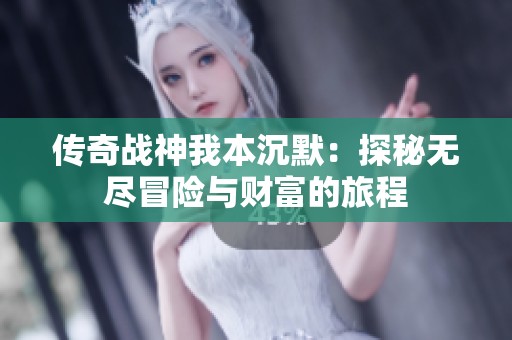传奇战神我本沉默：探秘无尽冒险与财富的旅程