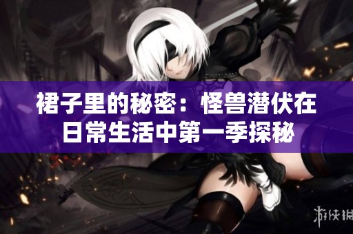 裙子里的秘密：怪兽潜伏在日常生活中第一季探秘