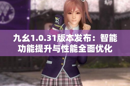 九幺1.0.31版本发布：智能功能提升与性能全面优化