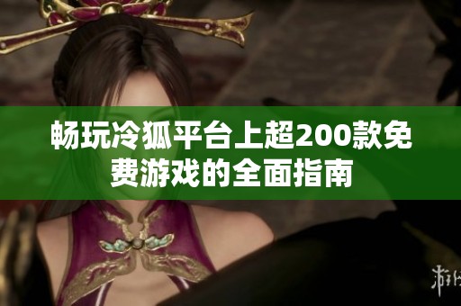 畅玩冷狐平台上超200款免费游戏的全面指南