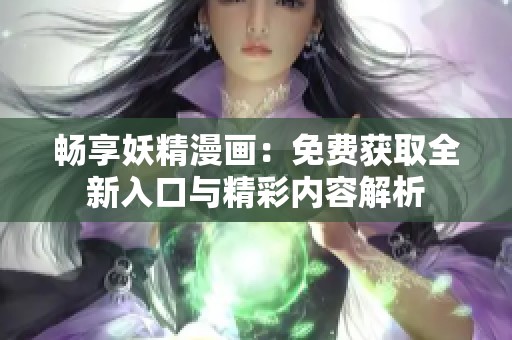 畅享妖精漫画：免费获取全新入口与精彩内容解析