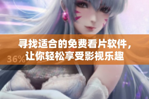 寻找适合的免费看片软件，让你轻松享受影视乐趣