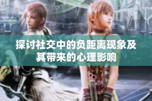 探讨社交中的负距离现象及其带来的心理影响