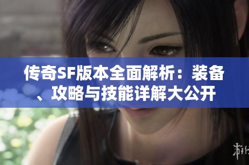 传奇SF版本全面解析：装备、攻略与技能详解大公开