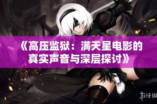 《高压监狱：满天星电影的真实声音与深层探讨》